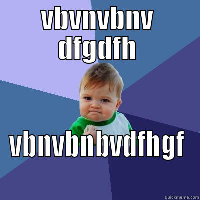 VBVNVBNV DFGDFH VBNVBNBVDFHGF Success Kid