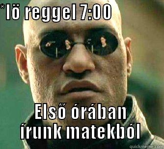 *LÖ REGGEL 7:00                                ELSŐ ÓRÁBAN ÍRUNK MATEKBÓL Matrix Morpheus