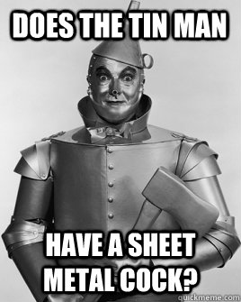 Does the Tin Man Have a sheet metal cock? - Does the Tin Man Have a sheet metal cock?  Misc