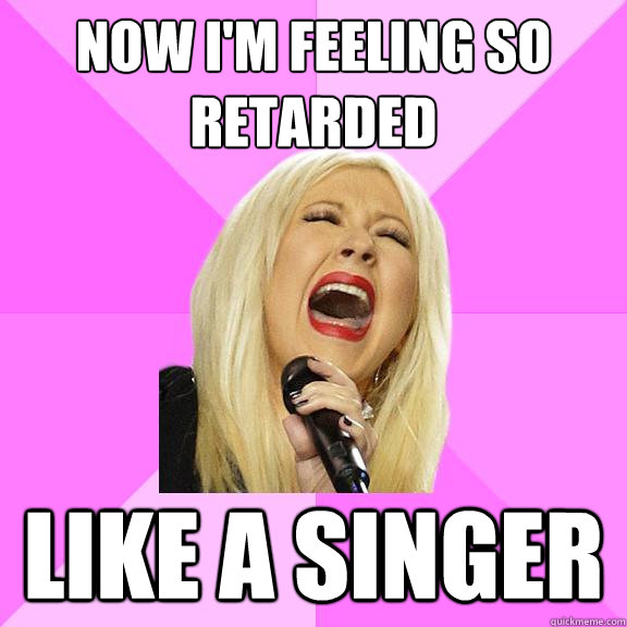 now i'm feeling so retarded like a singer  Wrong Lyrics Christina
