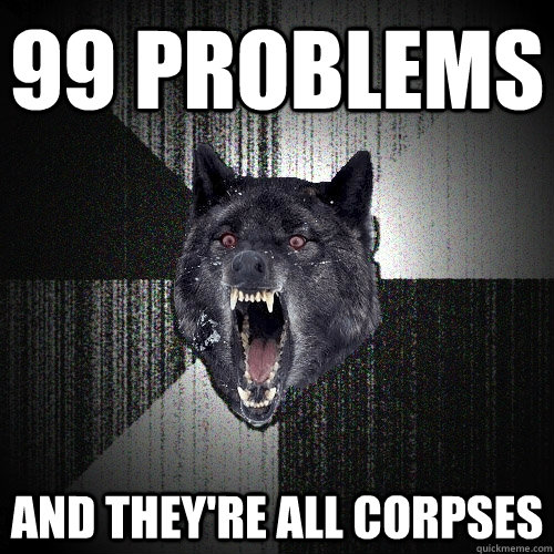 99 Problems And they're all corpses  Insanity Wolf