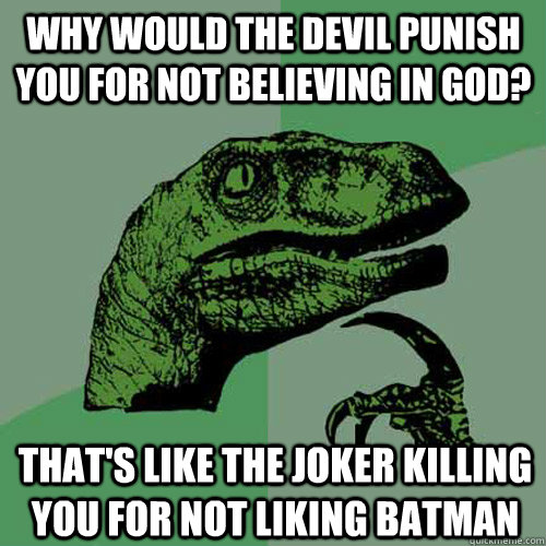 why would the devil punish you for not believing in God? That's like The Joker killing you for not liking Batman - why would the devil punish you for not believing in God? That's like The Joker killing you for not liking Batman  Philosoraptor