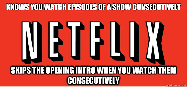 Knows you watch episodes of a show consecutively skips the opening intro when you watch them consecutively  - Knows you watch episodes of a show consecutively skips the opening intro when you watch them consecutively   Good Guy Netflix