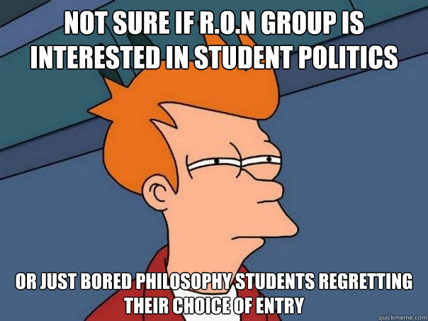 Not sure if R.O.N group is interested in student politics Or just bored philosophy students regretting their choice of entry  Futurama Fry