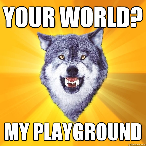 YOUR WORLD? MY PLAYGROUND  Courage Wolf