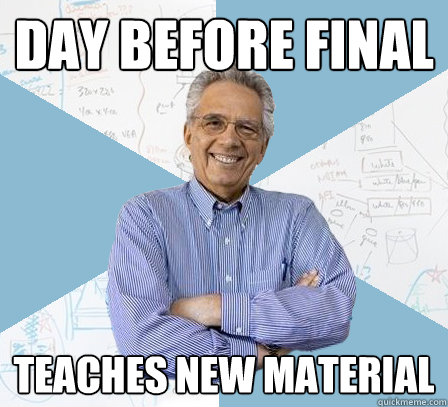 day before final teaches new material  EngineeringProfessor