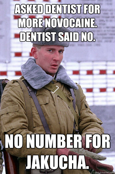Asked dentist for more novocaine.  Dentist said no. No number for Jakucha.  Jakucha