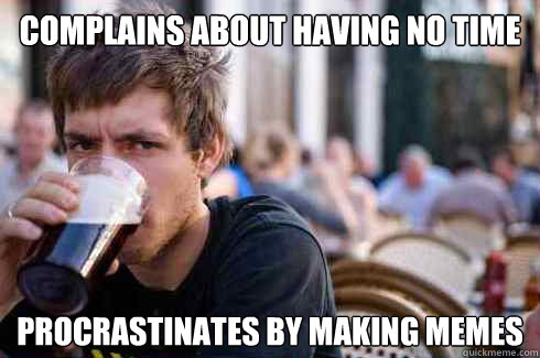 complains about having no time procrastinates by making memes  Lazy College Senior
