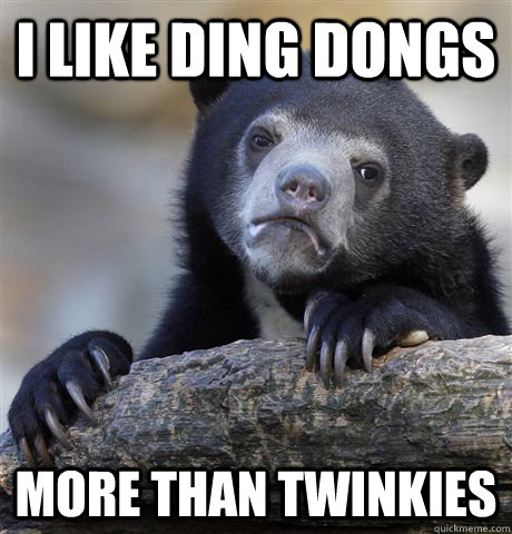 I like ding dongs more than twinkies  Confession Bear