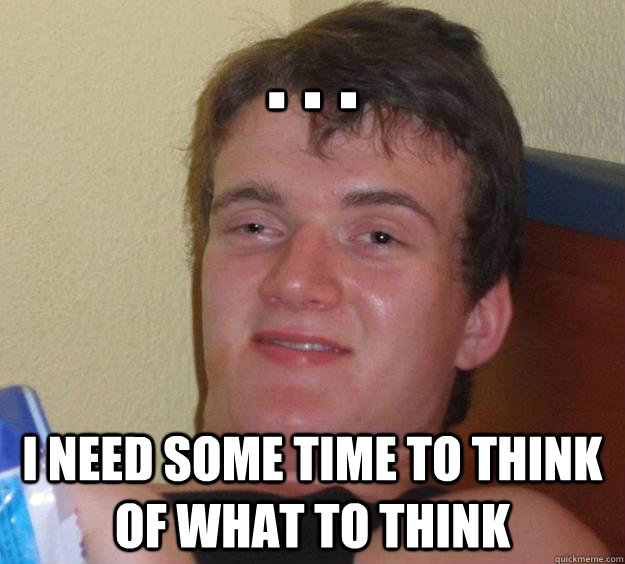 . . . i need some time to think of what to think - . . . i need some time to think of what to think  10 Guy