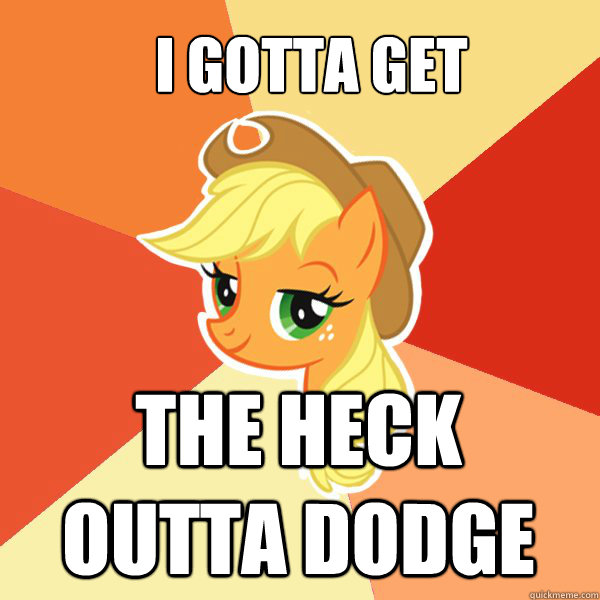 I gotta get the heck outta Dodge - I gotta get the heck outta Dodge  Applejack