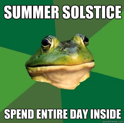 summer solstice  Spend entire day inside - summer solstice  Spend entire day inside  Foul Bachelor Frog