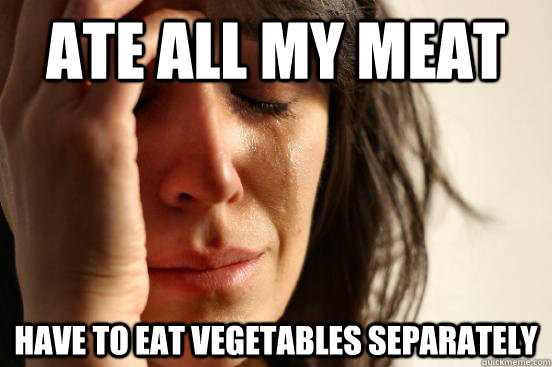 ate all my meat have to eat vegetables separately  First World Problems