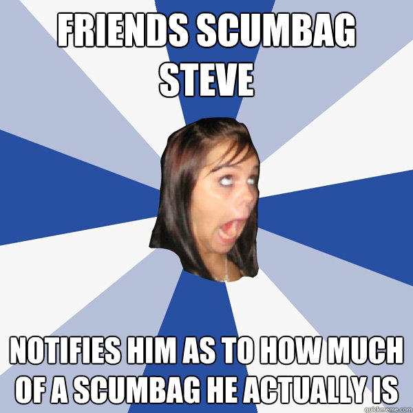 Friends Scumbag Steve Notifies him as to how much of a scumbag he actually is  Annoying Facebook Girl