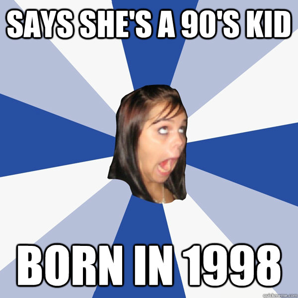 Says she's a 90's kid Born in 1998  Annoying Facebook Girl