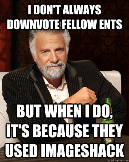 I don't always downvote fellow ents but when I do, it's because they used imageshack  The Most Interesting Man In The World
