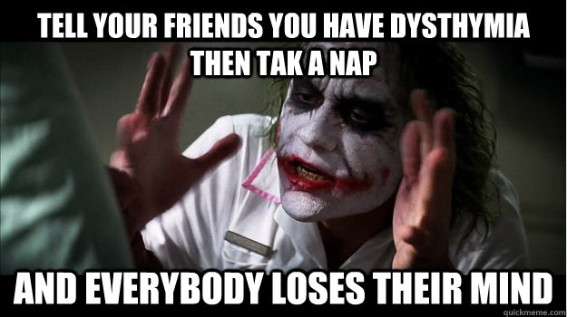 Tell your friends you have dysthymia then tak a nap And everybody loses their mind  Joker Mind Loss