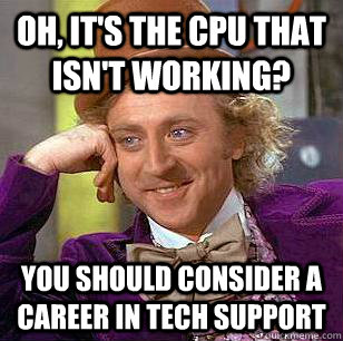 Oh, it's the CPU that isn't working? You should consider a career in tech support - Oh, it's the CPU that isn't working? You should consider a career in tech support  Condescending Wonka