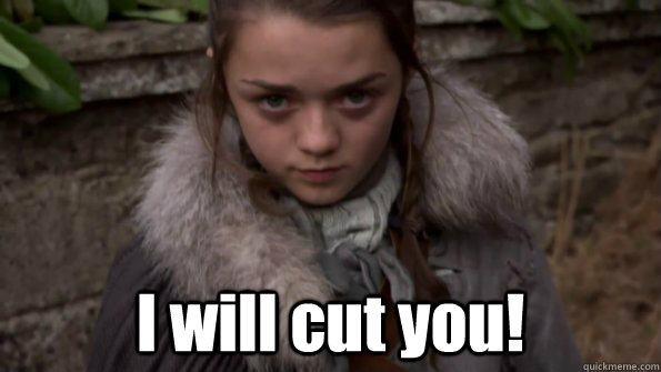  I will cut you!  Arya Stark