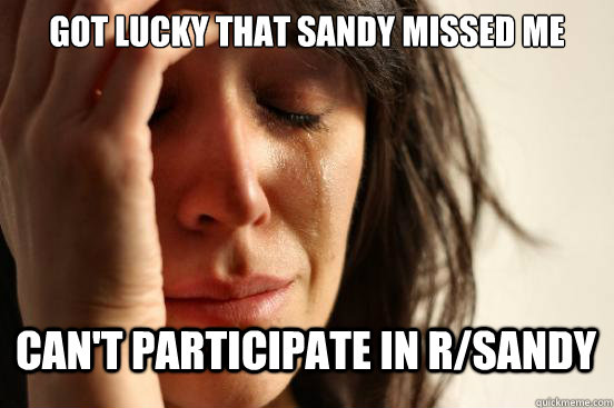 Got lucky that sandy missed me can't participate in r/sandy  First World Problems