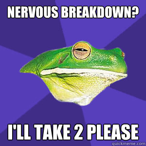 Nervous breakdown? I'll take 2 please  