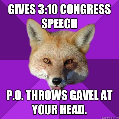 Gives 3:10 Congress speech P.O. throws gavel at your head.   Forensics Fox