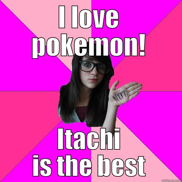I LOVE POKEMON! ITACHI IS THE BEST Idiot Nerd Girl