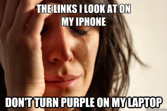 The links I look at on 
my iphone Don't turn purple on my laptop  First World Problems