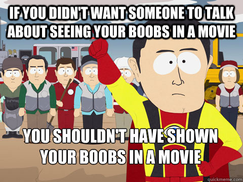 If you didn't want someone to talk about seeing your boobs in a movie You shouldn't have shown your boobs in a movie  Captain Hindsight