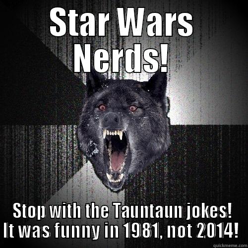 Star Wars Nerds! - STAR WARS NERDS! STOP WITH THE TAUNTAUN JOKES! IT WAS FUNNY IN 1981, NOT 2014!  Insanity Wolf