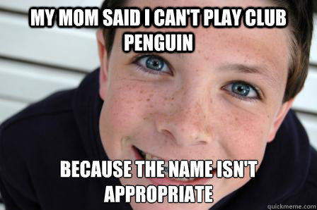 My mom said I can't play club penguin because the name isn't appropriate  - My mom said I can't play club penguin because the name isn't appropriate   Sheltered Childhood Friend