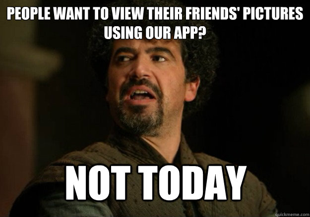 People want to view their friends' pictures using our app? Not today  Not Today Syrio