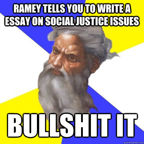 ramey tells you to write a essay on Social Justice issues bullshit it  Advice God