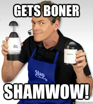 Gets Boner Shamwow!  