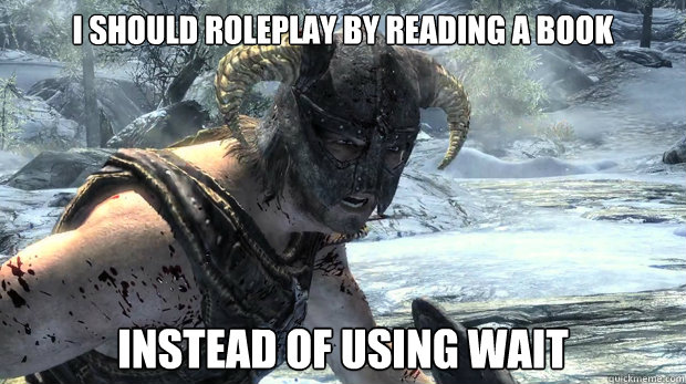 i should roleplay by reading a book  instead of using wait  Dragonborn Problems