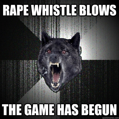 rape whistle blows the game has begun  Insanity Wolf