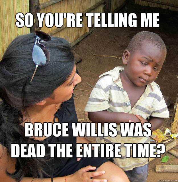 So you're telling me Bruce Willis was dead the entire time? - So you're telling me Bruce Willis was dead the entire time?  Misc