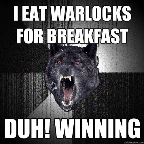 i eat warlocks for breakfast duh! winning  Insanity Wolf