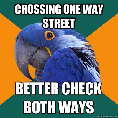 crossing one way street better check both ways  Paranoid Parrot