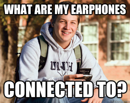 what are my earphones connected to?  College Freshman