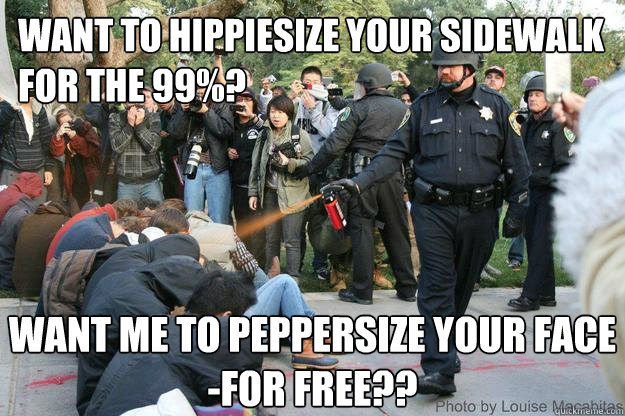 want to hippiesize your sidewalk
for the 99%? Want me to peppersize your face 
-for Free?? - want to hippiesize your sidewalk
for the 99%? Want me to peppersize your face 
-for Free??  UC Davis Police