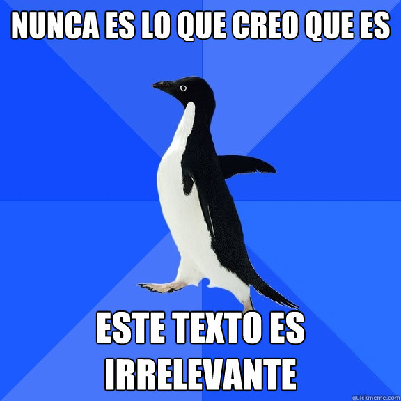 Nunca es lo que creo que es Este texto es irrelevante  Socially Awkward Penguin