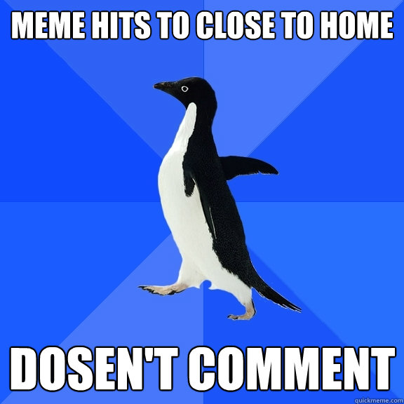 meme hits to close to home dosen't comment  Socially Awkward Penguin