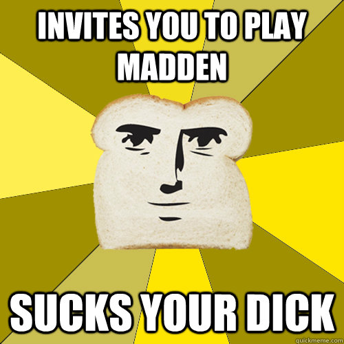 Invites you to play madden sucks your dick  Breadfriend