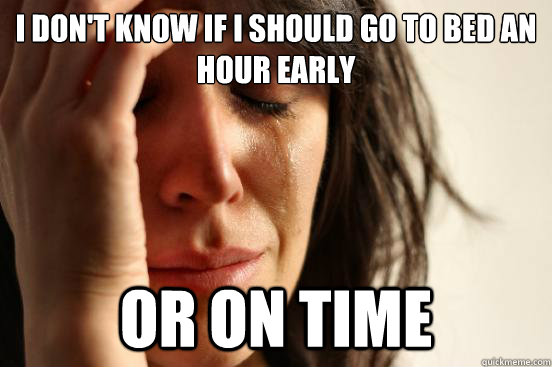 I don't know if i should go to bed an hour early or on time  First World Problems