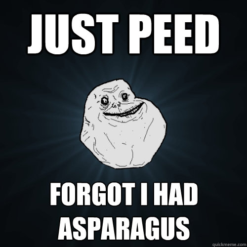 just peed forgot i had asparagus  Forever Alone