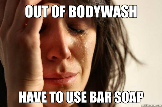 Out of bodywash have to use bar soap  First World Problems