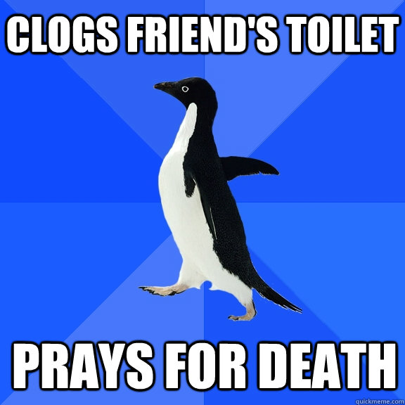 Clogs Friend's toilet Prays for death    Socially Awkward Penguin
