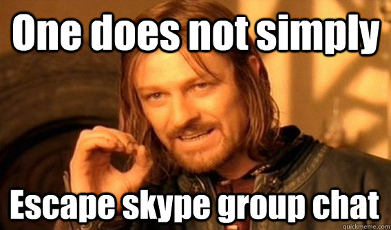 One does not simply Escape skype group chat  One Does Not Simply