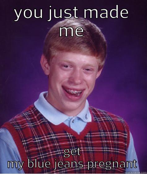 YOU JUST MADE ME GET MY BLUE JEANS PREGNANT Bad Luck Brian